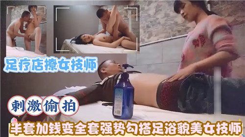 足疗店撩女技师刺激偷拍半套加钱变全套
